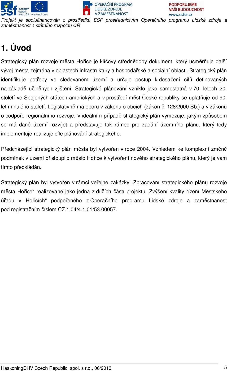 století ve Spojených státech amerických a v prostředí měst České republiky se uplatňuje od 90. let minulého století. Legislativně má oporu v zákonu o obcích (zákon č. 128/2000 Sb.