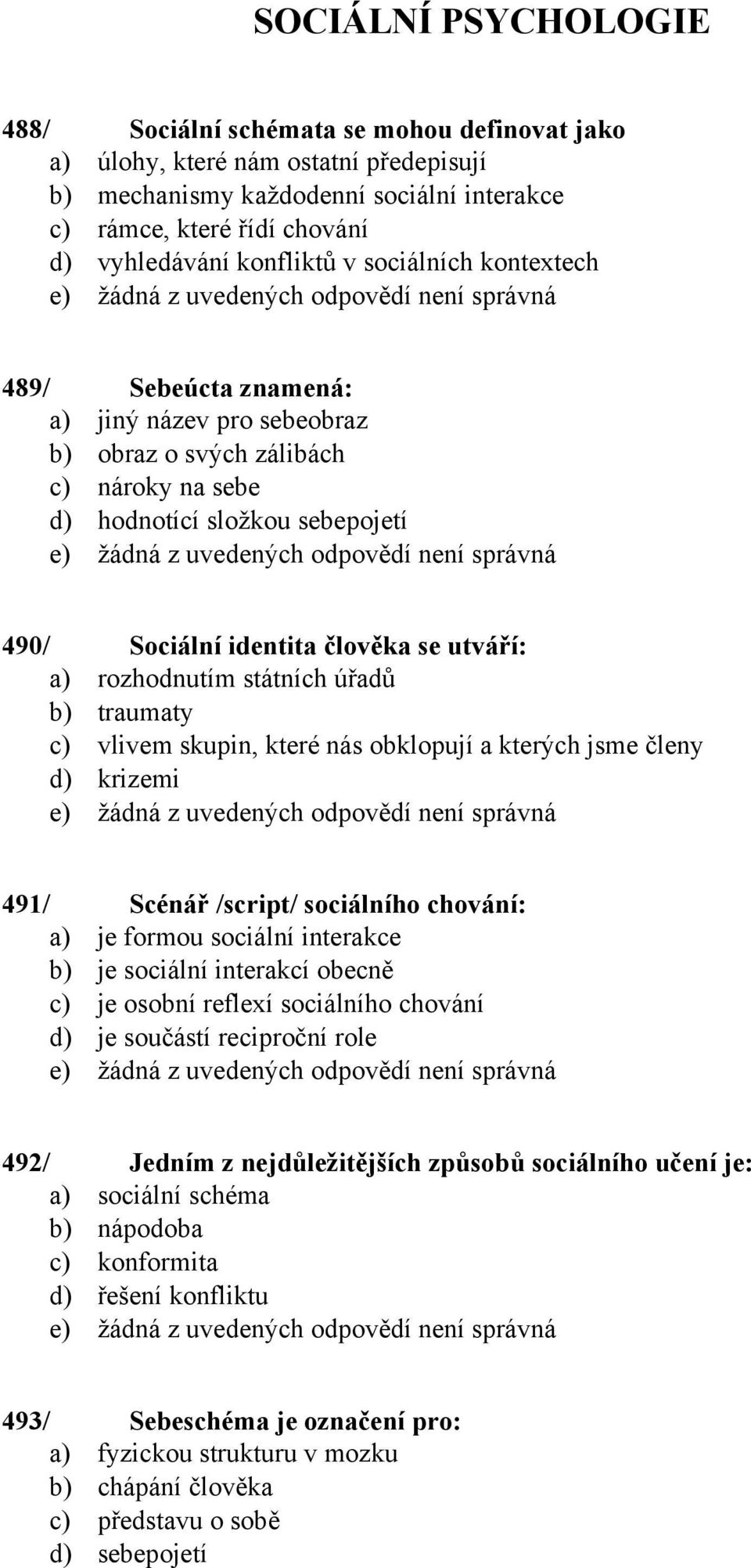 utváří: a) rozhodnutím státních úřadů b) traumaty c) vlivem skupin, které nás obklopují a kterých jsme členy d) krizemi 491/ Scénář /script/ sociálního chování: a) je formou sociální interakce b) je