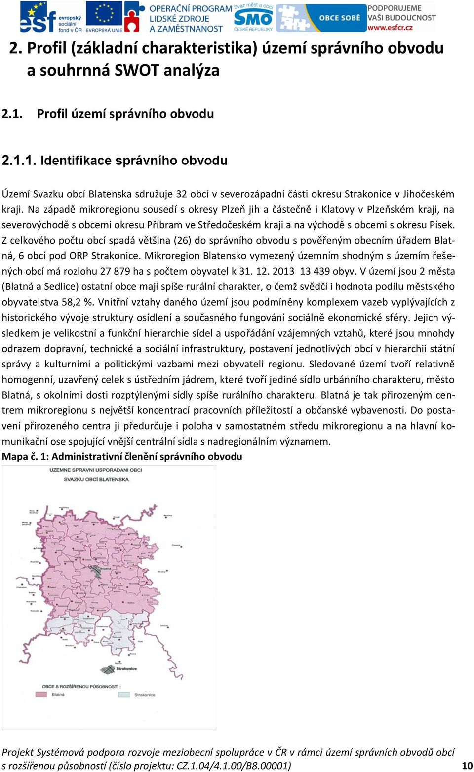 Na západě mikroregionu sousedí s okresy Plzeň jih a částečně i Klatovy v Plzeňském kraji, na severovýchodě s obcemi okresu Příbram ve Středočeském kraji a na východě s obcemi s okresu Písek.