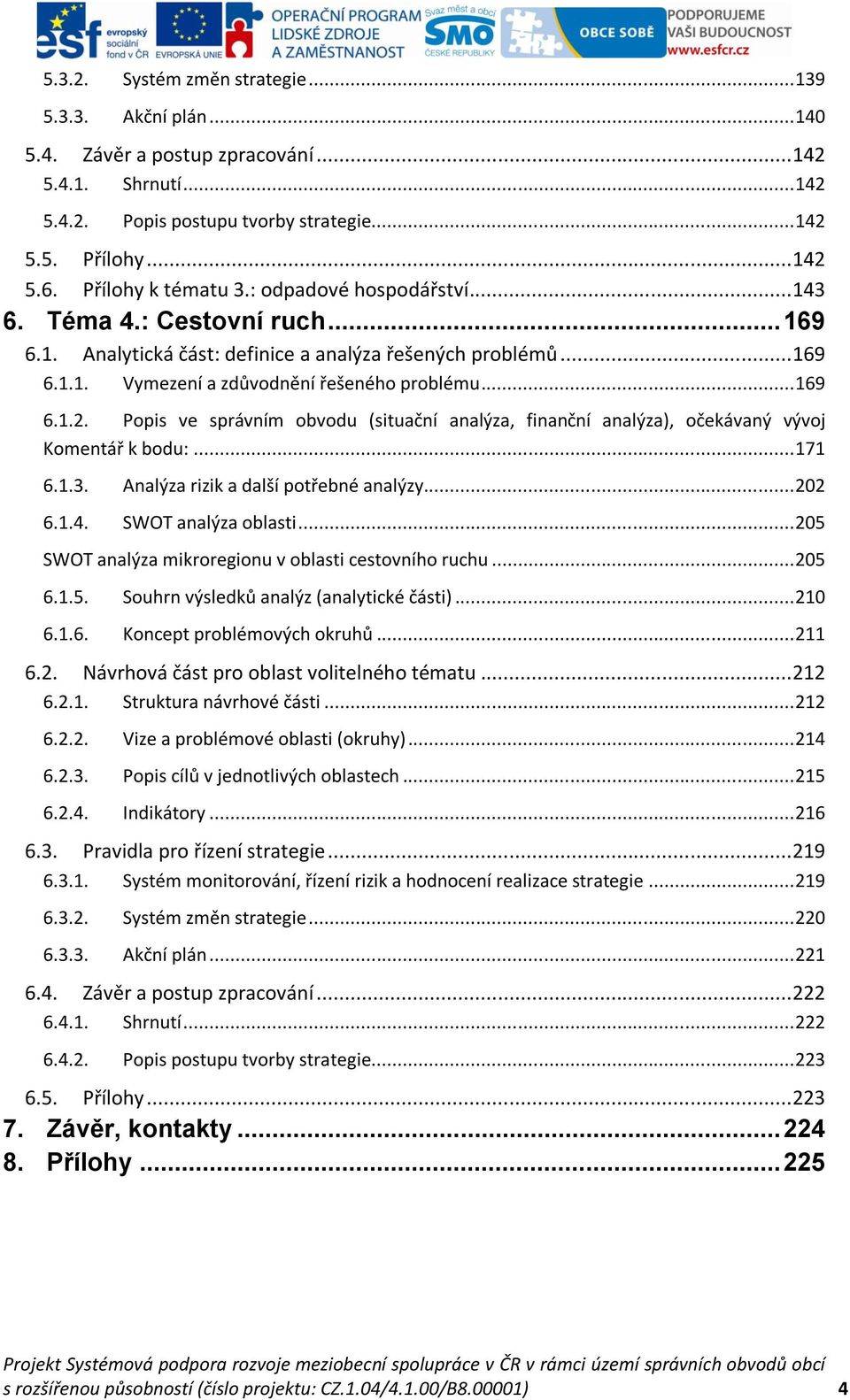 .. 169 6.1.2. Popis ve správním obvodu (situační analýza, finanční analýza), očekávaný vývoj Komentář k bodu:... 171 6.1.3. Analýza rizik a další potřebné analýzy... 202 6.1.4. SWOT analýza oblasti.