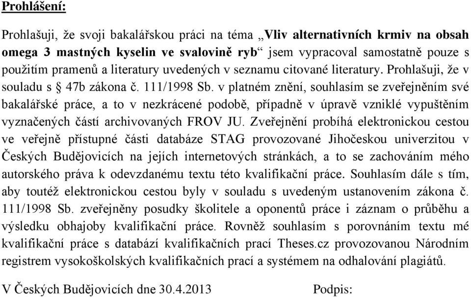 v platném znění, souhlasím se zveřejněním své bakalářské práce, a to v nezkrácené podobě, případně v úpravě vzniklé vypuštěním vyznačených částí archivovaných FROV JU.