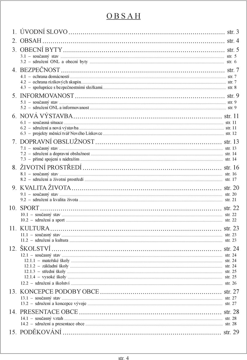 11 6.3 projekty měnící tvář Nového Lískovce str. 12 7. DOPRAVNÍ OBSLUŽNOST str. 13 7.1 současný stav str. 13 7.2 sdružení a dopravní obslužnost str. 14 7.3 přímé spojení s nádražím str. 14 8.