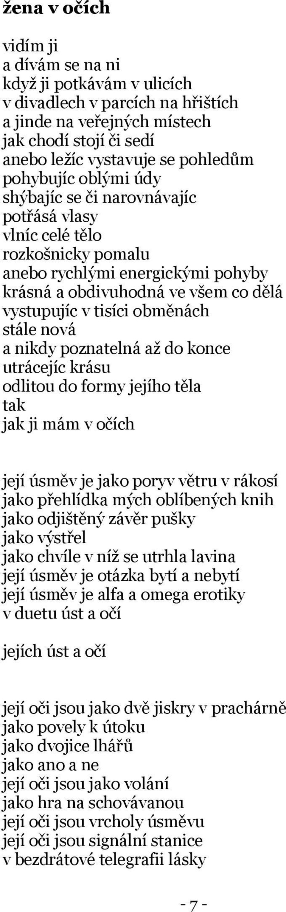 a nikdy poznatelná až do konce utrácejíc krásu odlitou do formy jejího těla tak jak ji mám v očích její úsměv je jako poryv větru v rákosí jako přehlídka mých oblíbených knih jako odjištěný závěr