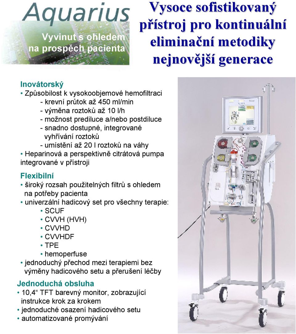 integrované v přístroji Flexibilní široký rozsah použitelných filtrů s ohledem na potřeby pacienta univerzální hadicový set pro všechny terapie: SCUF CVVH (HVH) CVVHD CVVHDF TPE hemoperfuse