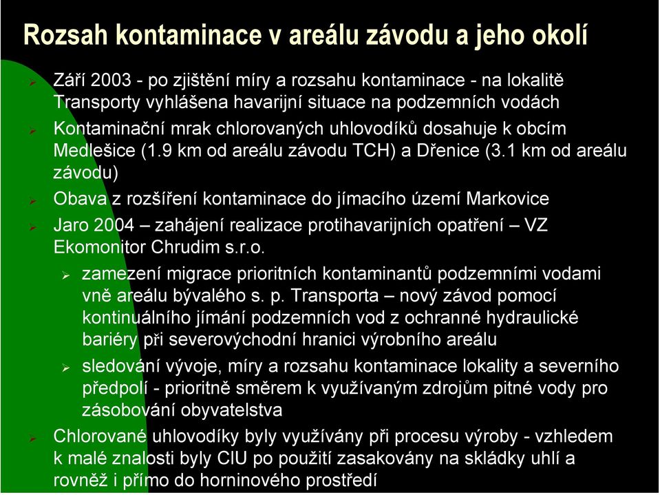 km od areálu závodu) Obava z rozšíření kontaminace do jímacího území Markovice Jaro 24 zahájení realizace protihavarijních opatření VZ Ekomonitor Chrudim s.r.o. zamezení migrace prioritních kontaminantů podzemními vodami vně areálu bývalého s.