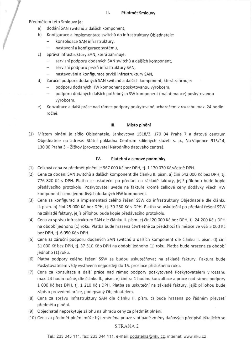 konfigurace prvků infrastruktury SAN, d) Záruční podpora dodanýc h SAN switchů a dalších komponent, která zahrnuje: podporu dodaných HW komponent poskytovanou výrobcem, podporu dodaných dalších