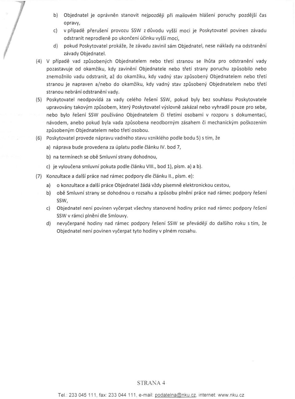 (4) V případě vad způsobených Objednatelem nebo třetí stranou se lhůta pro odstranění vady po zastavuje od okamžiku, kdy zavinění Objednatele nebo třetí strany poruchu způsobilo nebo znemožnilo va du