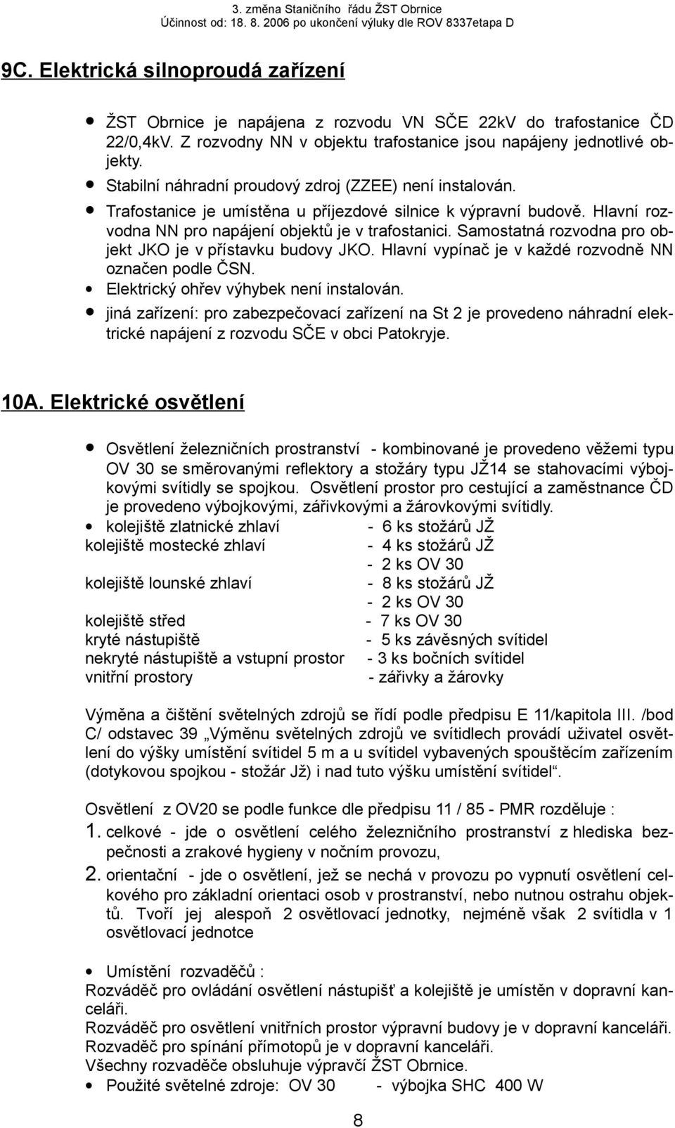 Samostatná rozvodna pro objekt JKO je v přístavku budovy JKO. Hlavní vypínač je v každé rozvodně NN označen podle ČSN. Elektrický ohřev výhybek není instalován.