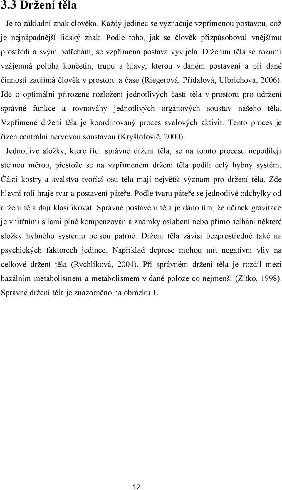 Drţením těla se rozumí vzájemná poloha končetin, trupu a hlavy, kterou v daném postavení a při dané činnosti zaujímá člověk v prostoru a čase (Riegerová, Přidalová, Ulbrichová, 2006).