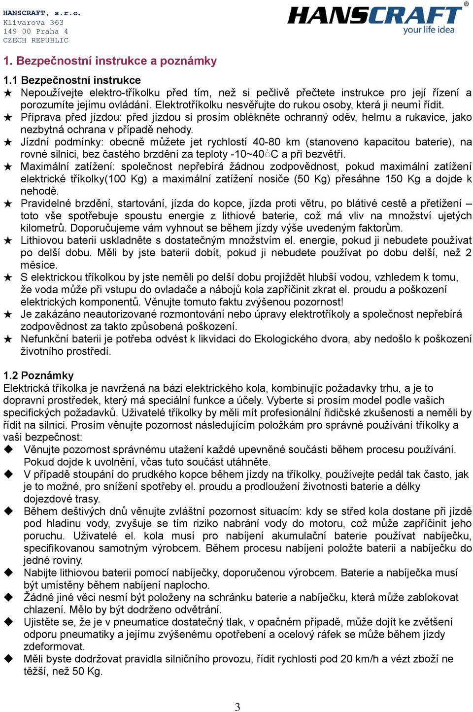 Jízdní podmínky: obecně můžete jet rychlostí 40-80 km (stanoveno kapacitou baterie), na rovné silnici, bez častého brzdění za teploty -10~40 C a při bezvětří.