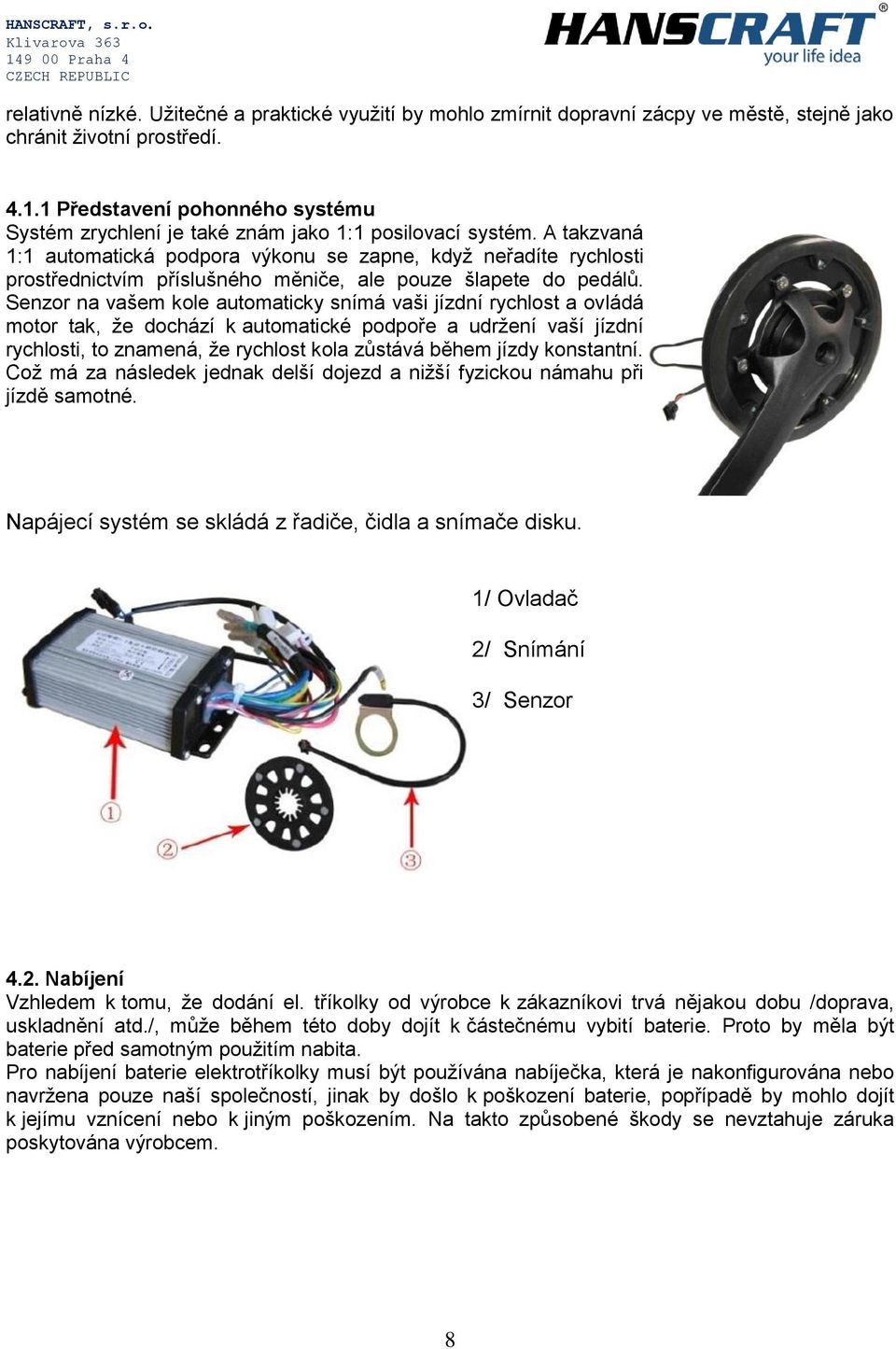 A takzvaná 1:1 automatická podpora výkonu se zapne, když neřadíte rychlosti prostřednictvím příslušného měniče, ale pouze šlapete do pedálů.