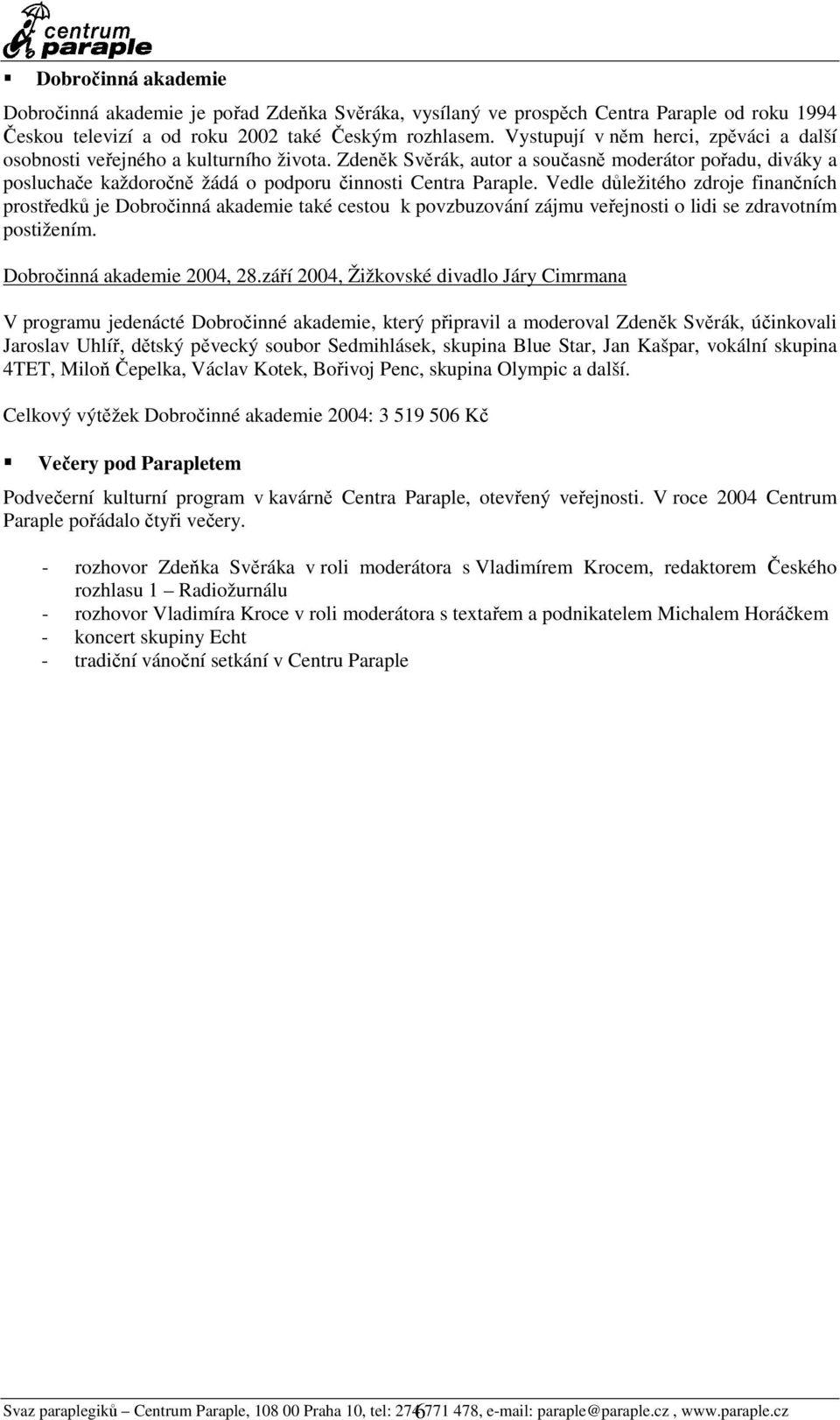 Vedle důležitého zdroje finančních prostředků je Dobročinná akademie také cestou k povzbuzování zájmu veřejnosti o lidi se zdravotním postižením. Dobročinná akademie 2004, 28.