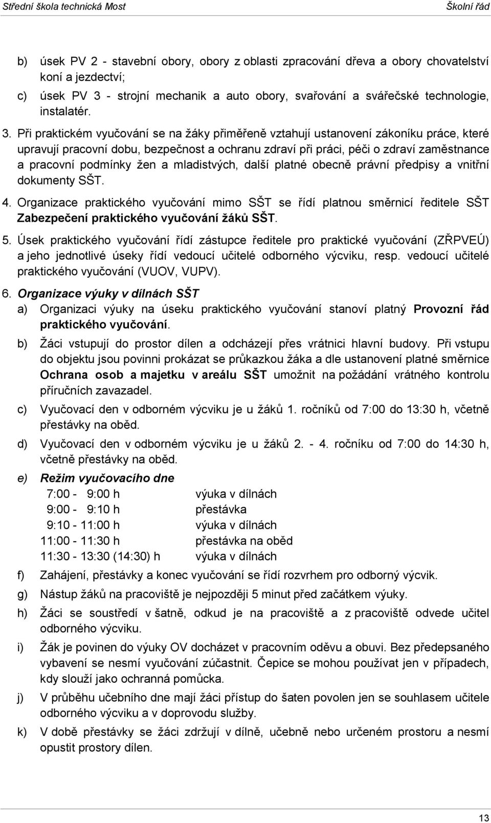 Při praktickém vyučování se na žáky přiměřeně vztahují ustanovení zákoníku práce, které upravují pracovní dobu, bezpečnost a ochranu zdraví při práci, péči o zdraví zaměstnance a pracovní podmínky