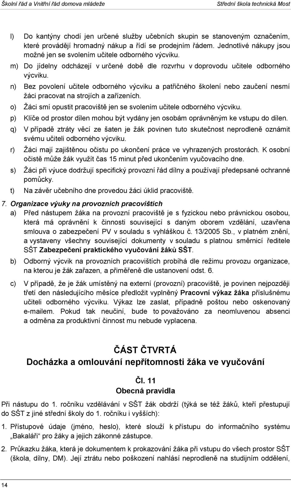 n) Bez povolení učitele odborného výcviku a patřičného školení nebo zaučení nesmí žáci pracovat na strojích a zařízeních. o) Žáci smí opustit pracoviště jen se svolením učitele odborného výcviku.