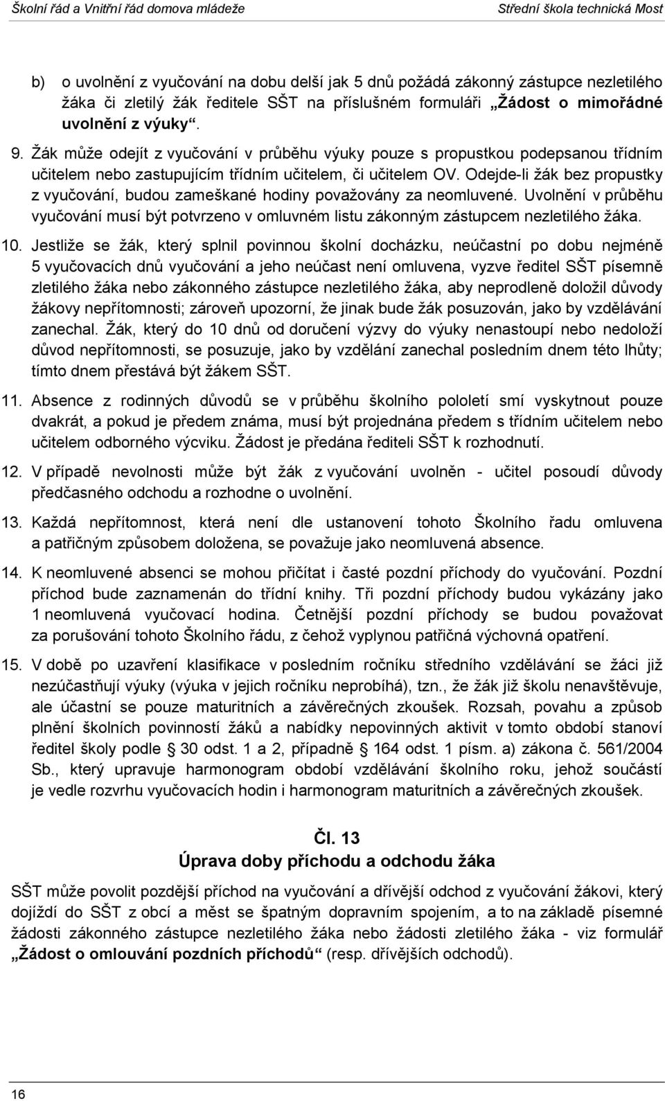 Žák může odejít z vyučování v průběhu výuky pouze s propustkou podepsanou třídním učitelem nebo zastupujícím třídním učitelem, či učitelem OV.