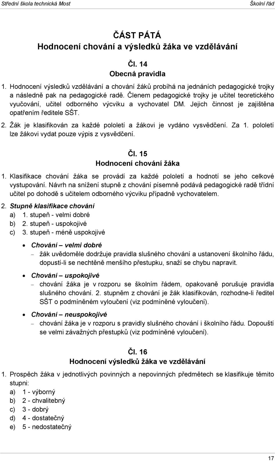 Členem pedagogické trojky je učitel teoretického vyučování, učitel odborného výcviku a vychovatel DM. Jejich činnost je zajištěna opatřením ředitele SŠT. 2.