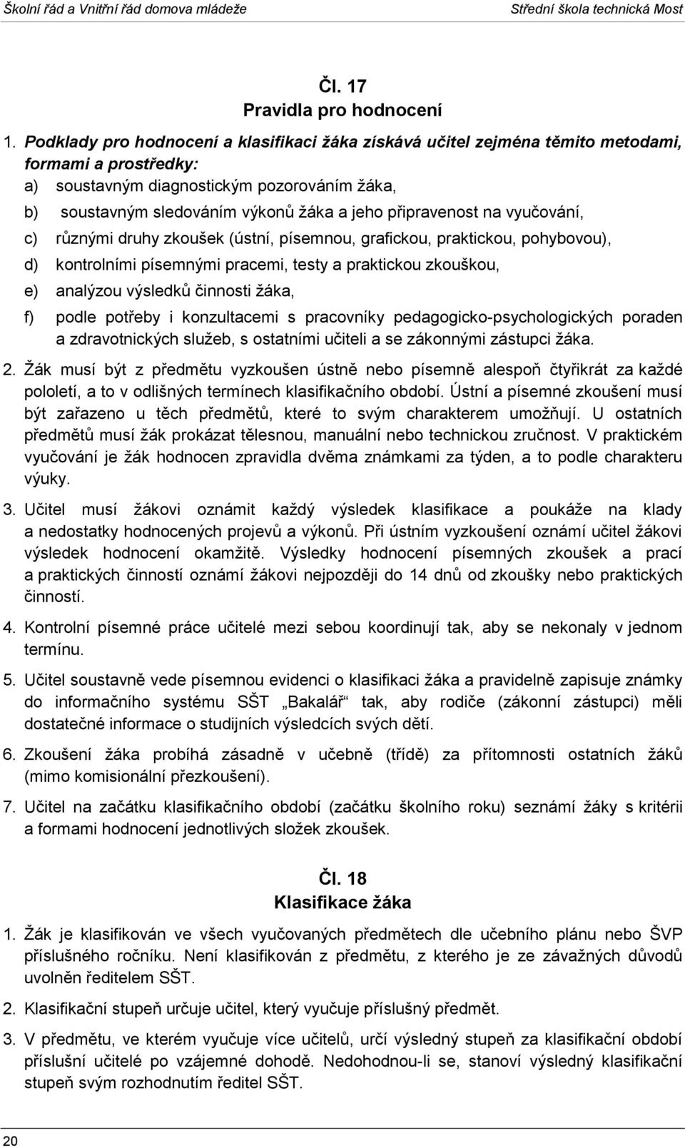 připravenost na vyučování, c) různými druhy zkoušek (ústní, písemnou, grafickou, praktickou, pohybovou), d) kontrolními písemnými pracemi, testy a praktickou zkouškou, e) analýzou výsledků činnosti