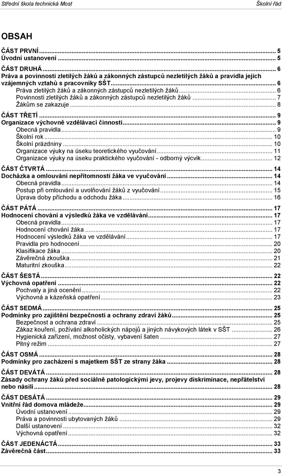 .. 6 Povinnosti zletilých žáků a zákonných zástupců nezletilých žáků... 7 Žákům se zakazuje... 8 ČÁST TŘETÍ... 9 Organizace výchovně vzdělávací činnosti... 9 Obecná pravidla... 9 Školní rok.