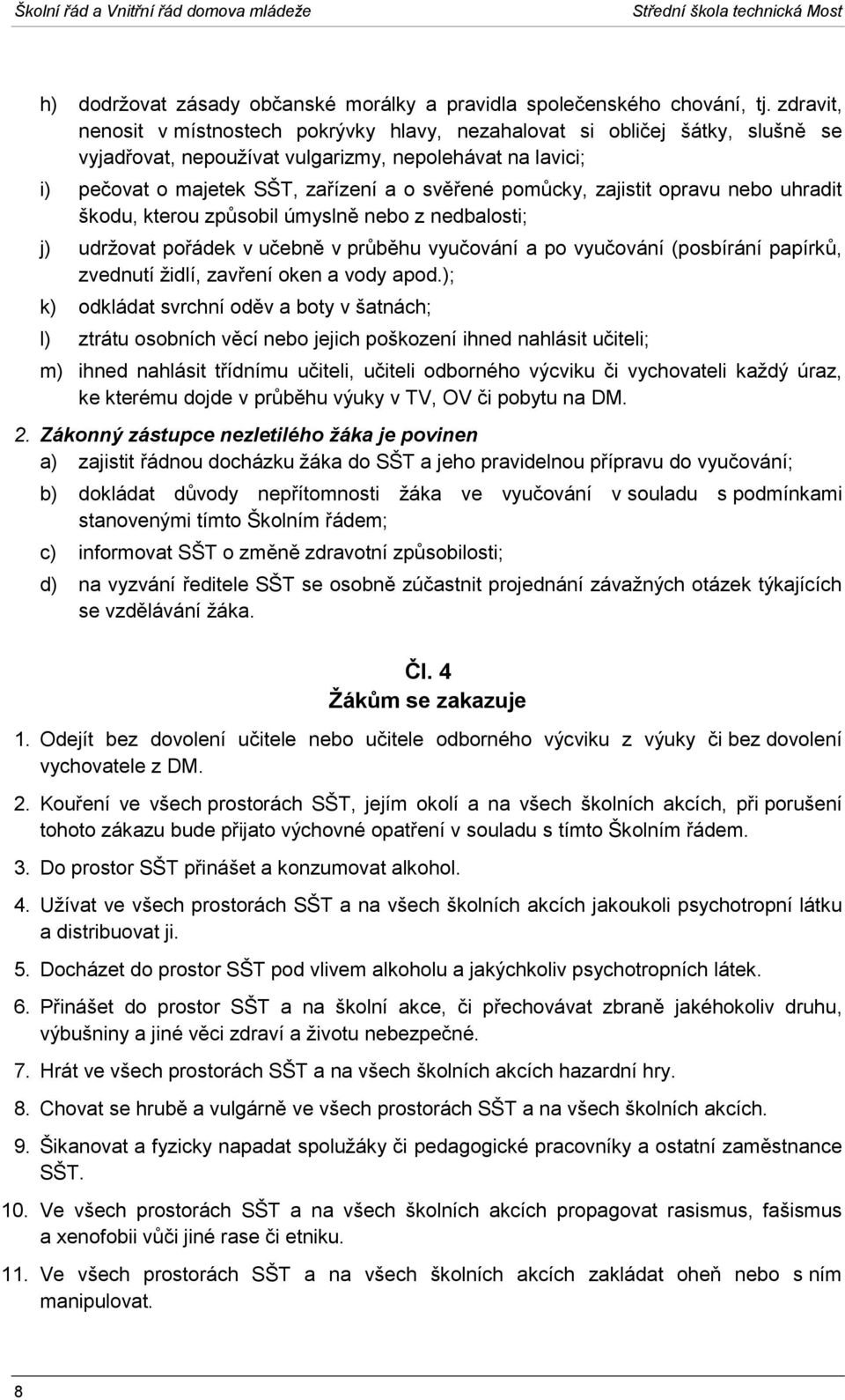 pomůcky, zajistit opravu nebo uhradit škodu, kterou způsobil úmyslně nebo z nedbalosti; j) udržovat pořádek v učebně v průběhu vyučování a po vyučování (posbírání papírků, zvednutí židlí, zavření