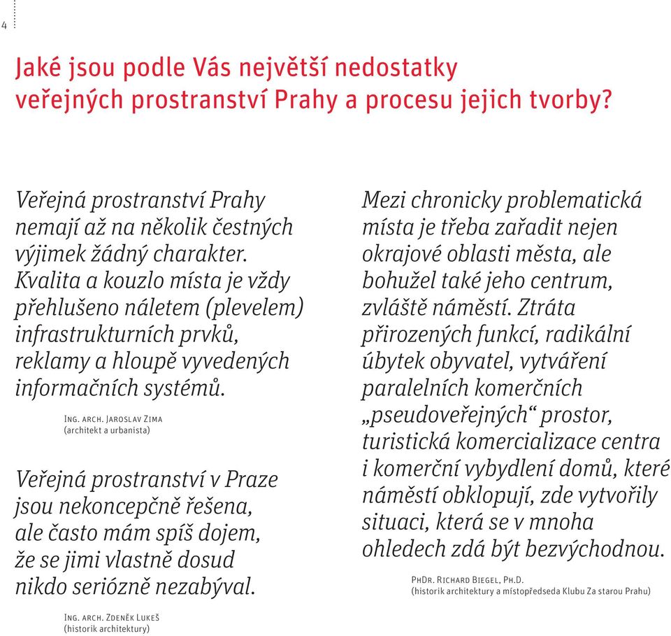 Jaroslav Zima (architekt a urbanista) Veřejná prostranství v Praze jsou nekoncepčně řešena, ale často mám spíš dojem, že se jimi vlastně dosud nikdo seriózně nezabýval.