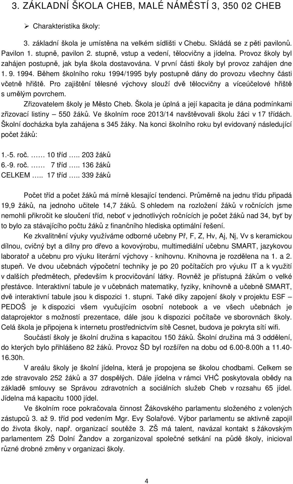 Během školního roku 1994/1995 byly postupně dány do provozu všechny části včetně hřiště. Pro zajištění tělesné výchovy slouží dvě tělocvičny a víceúčelové hřiště s umělým povrchem.