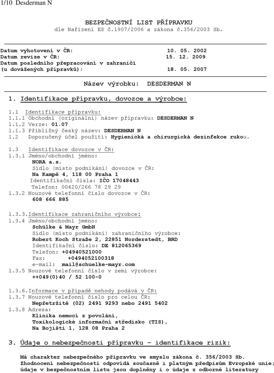 1.2 Verze: 01.07 1.1.3 Přibližný český název: DESDERMAN N 1.2 Doporučený účel použití: Hygienická a chirurgická dezinfekce rukou. 1.3 Identifikace dovozce v ČR: 1.3.1 Jméno/obchodní jméno: NORA a.s. Sídlo (místo podnikání) dovozce v ČR: Na Kampě 4, 118 00 Praha 1 Identifikační čísla: IČO 17048443 Telefon: 00420/266 78 29 29 1.