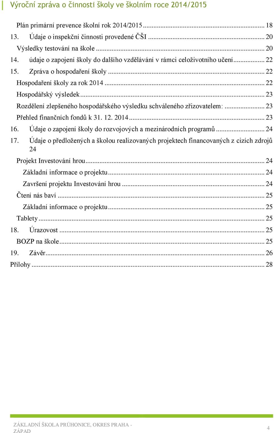 .. 23 Rozdělení zlepšeného hospodářského výsledku schváleného zřizovatelem:... 23 Přehled finančních fondů k 31. 12. 2014... 23 16. Údaje o zapojení školy do rozvojových a mezinárodních programů.