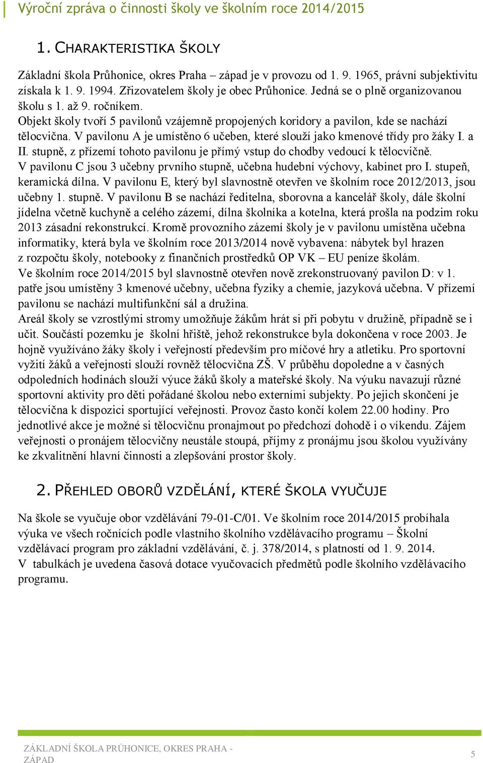 V pavilonu A je umístěno 6 učeben, které slouží jako kmenové třídy pro žáky I. a II. stupně, z přízemí tohoto pavilonu je přímý vstup do chodby vedoucí k tělocvičně.