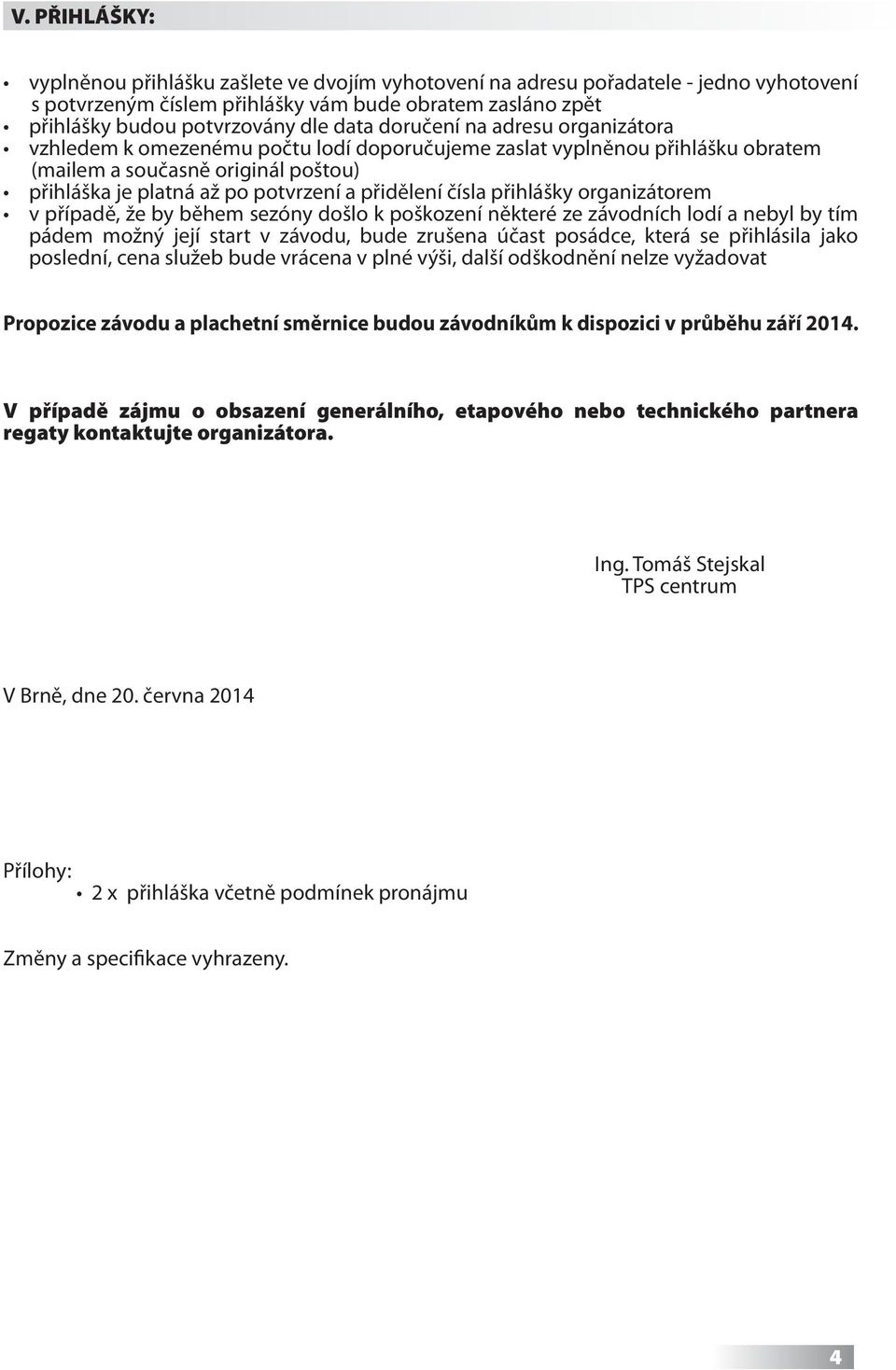 čísla přihlášky organizátorem v případě, že by během sezóny došlo k poškození některé ze závodních lodí a nebyl by tím pádem možný její start v závodu, bude zrušena účast posádce, která se přihlásila