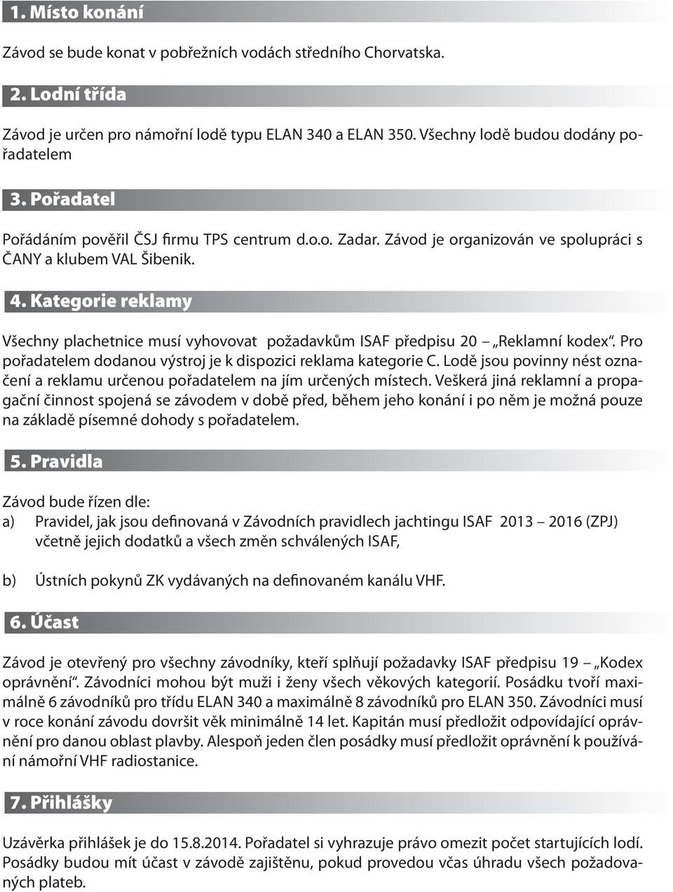 Kategorie reklamy Všechny plachetnice musí vyhovovat požadavkům ISAF předpisu 20 Reklamní kodex. Pro pořadatelem dodanou výstroj je k dispozici reklama kategorie C.