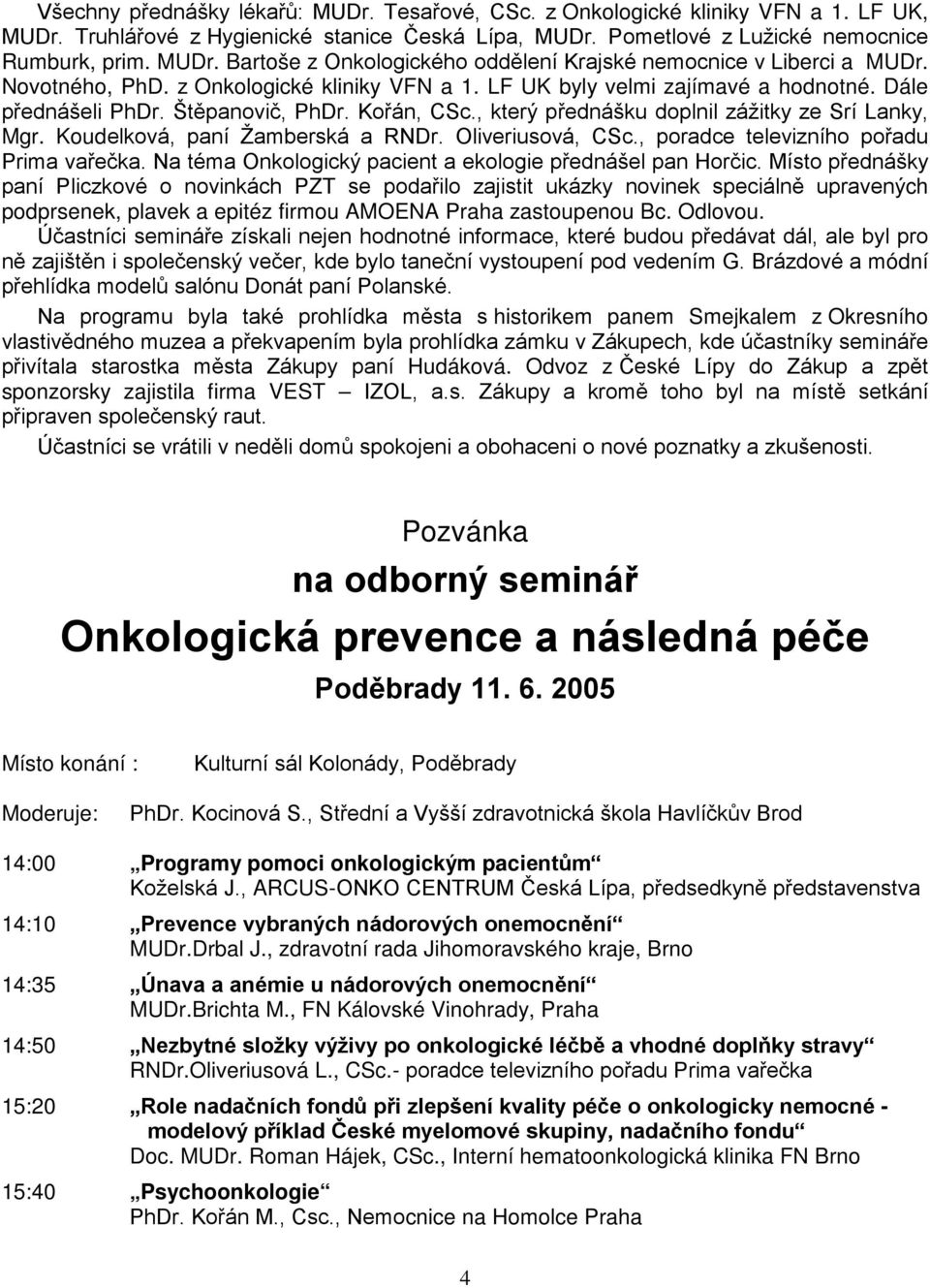 Koudelková, paní Žamberská a RNDr. Oliveriusová, CSc., poradce televizního pořadu Prima vařečka. Na téma Onkologický pacient a ekologie přednášel pan Horčic.