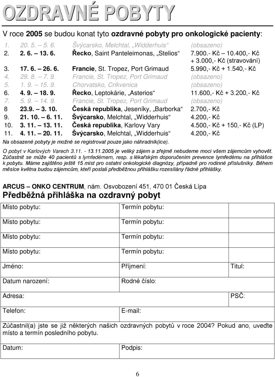 4. 9. 18. 9. Řecko, Leptokárie, Asterios 11.600,- Kč + 3.200,- Kč 7. 5. 9. 14. 9. Francie, St. Tropez, Port Grimaud (obsazeno) 8 23.9. 3. 10. Česká republika, Jeseníky, Barborka 2.700,- Kč 9. 21. 10. 6.