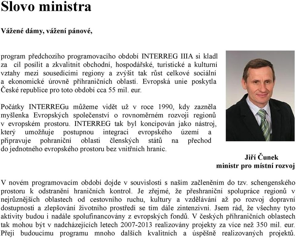 Počátky INTERREGu můžeme vidět už v roce 1990, kdy zazněla myšlenka Evropských společenství o rovnoměrném rozvoji regionů v evropském prostoru.