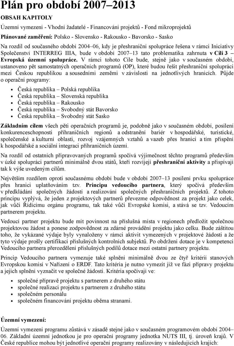 V rámci tohoto Cíle bude, stejně jako v současném období, ustanoveno pět samostatných operačních programů (OP), které budou řešit přeshraniční spolupráci mezi Českou republikou a sousedními zeměmi v