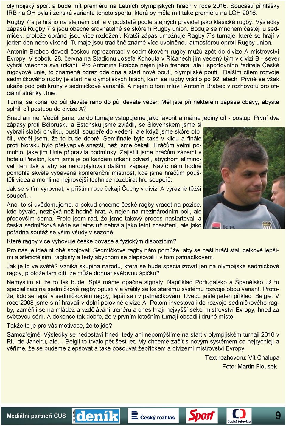 Boduje se mnohem častěji u sedmiček, protože obránci jsou více rozložení. Kratší zápas umožňuje Ragby 7`s turnaje, které se hrají v jeden den nebo víkend.