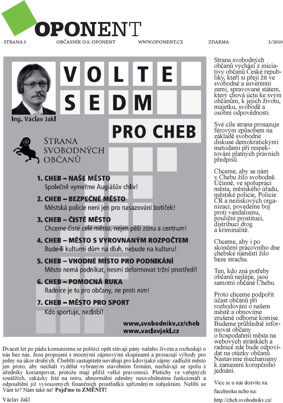 CZ ZDARMA 3/2010 Strana svobodných občanů vychází z iniciativy občanů České republiky, kteří si přejí žít ve svobodné a suverénní zemi, spravované státem, který chová úctu ke svým občanům, k jejich