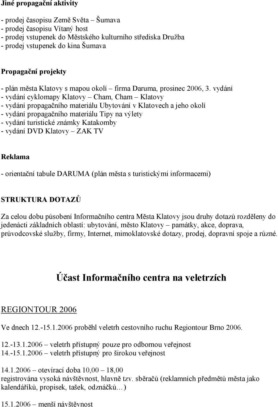 vydání - vydání cyklomapy Klatovy Cham, Cham Klatovy - vydání propagačního materiálu Ubytování v Klatovech a jeho okolí - vydání propagačního materiálu Tipy na výlety - vydání turistické známky