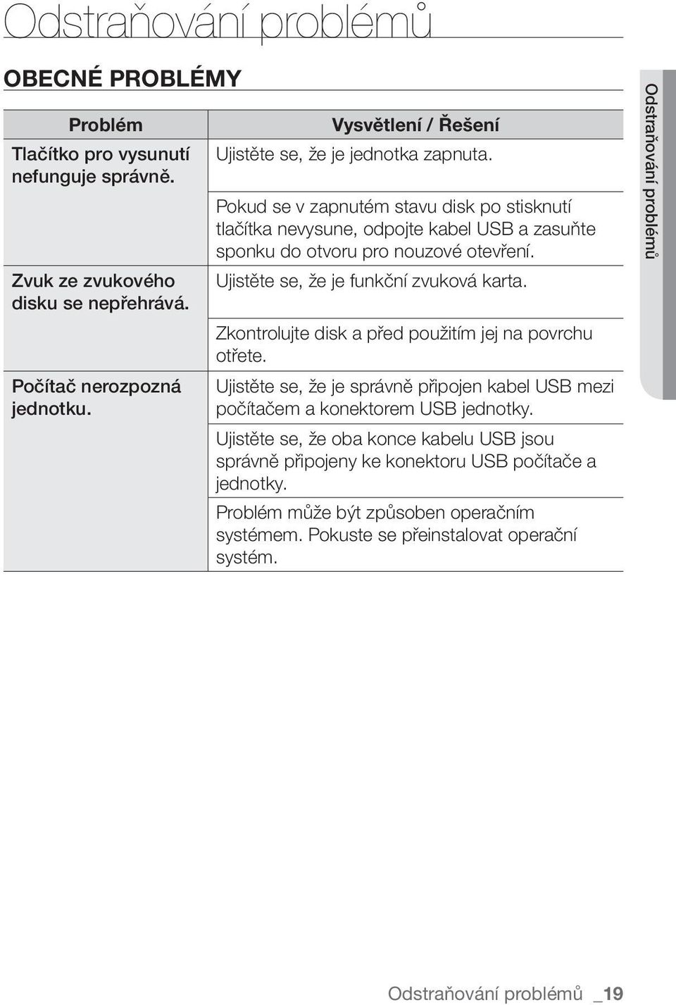 Ujistěte se, že je funkční zvuková karta. Zkontrolujte disk a před použitím jej na povrchu otřete. Ujistěte se, že je správně připojen kabel USB mezi počítačem a konektorem USB jednotky.