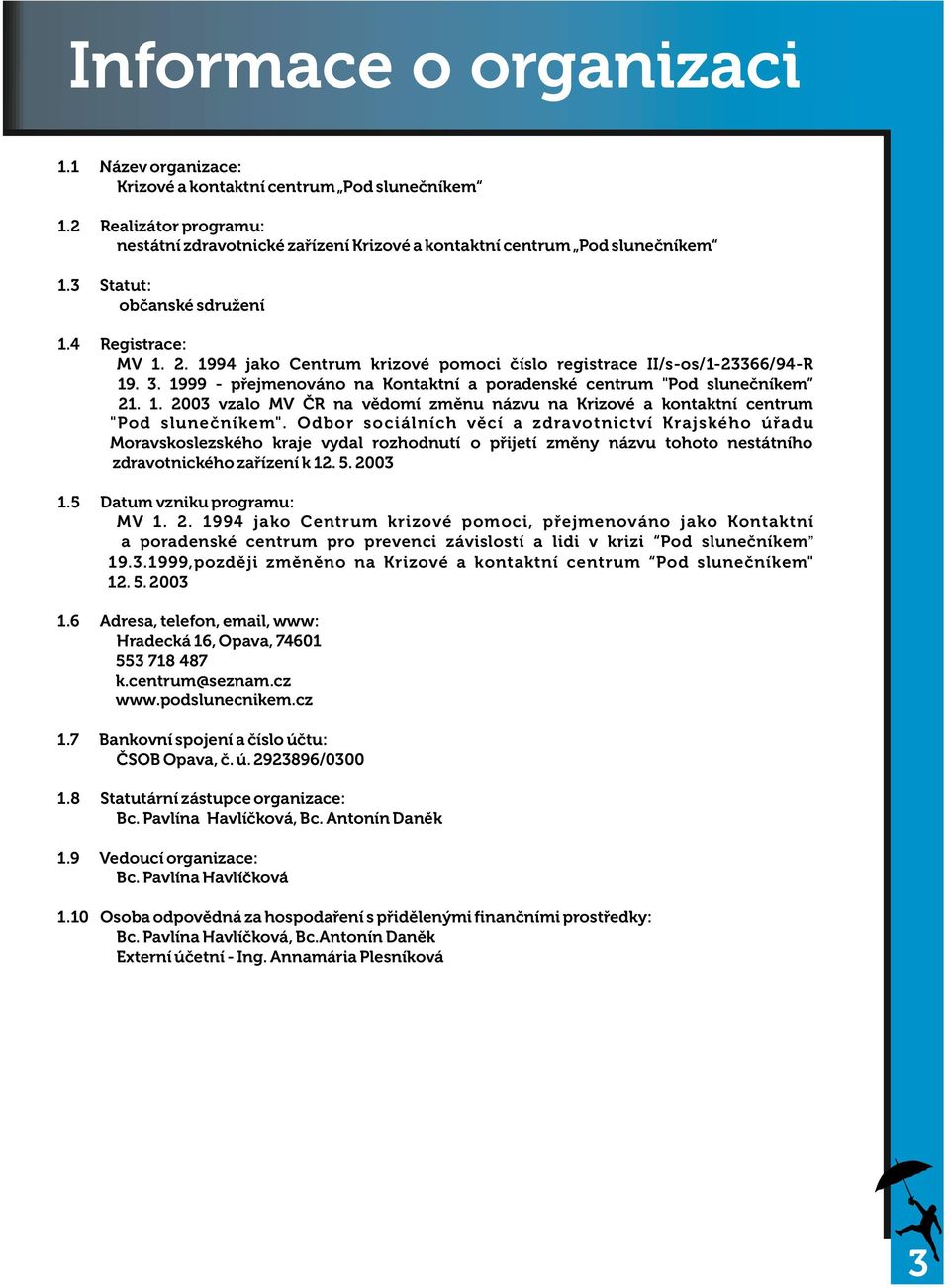 1999 - p ejmenováno na Kontaktní a poradenské centrum "Pod slune níkem 21. 1. 2003 vzalo MV R na v domí zm nu názvu na Krizové a kontaktní centrum "Pod slune níkem".