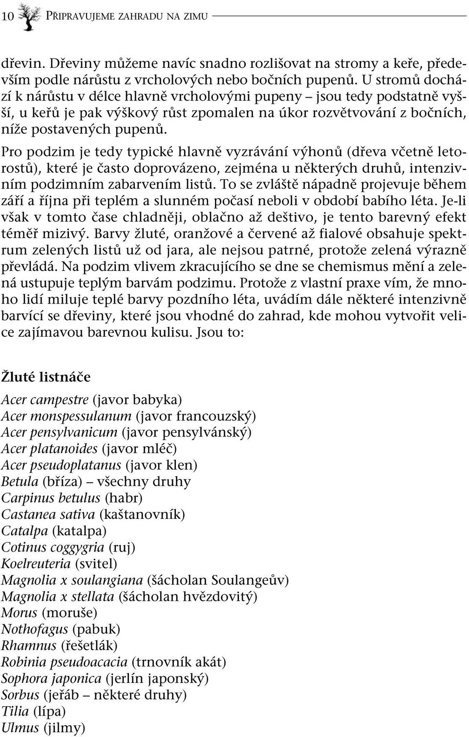 Pro podzim je tedy typické hlavně vyzrávání výhonů (dřeva včetně letorostů), které je často doprovázeno, zejména u některých druhů, intenzivním podzimním zabarvením listů.