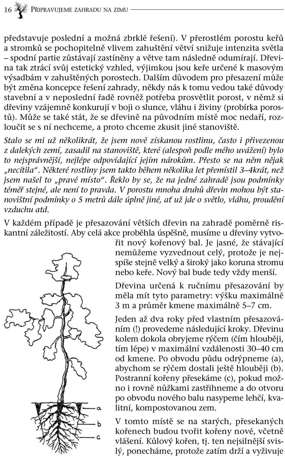 Dřevina tak ztrácí svůj estetický vzhled, výjimkou jsou keře určené k masovým výsadbám v zahuštěných porostech.