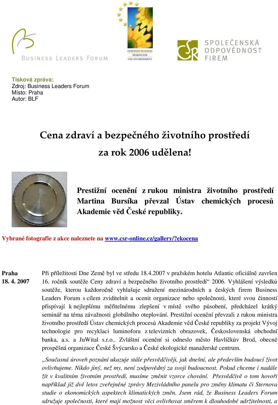 ekocena Praha 18. 4. 2007 Při příležitosti Dne Země byl ve středu 18.4.2007 v pražském hotelu Atlantic oficiálně završen 16. ročník soutěže Ceny zdraví a bezpečného životního prostředí 2006.