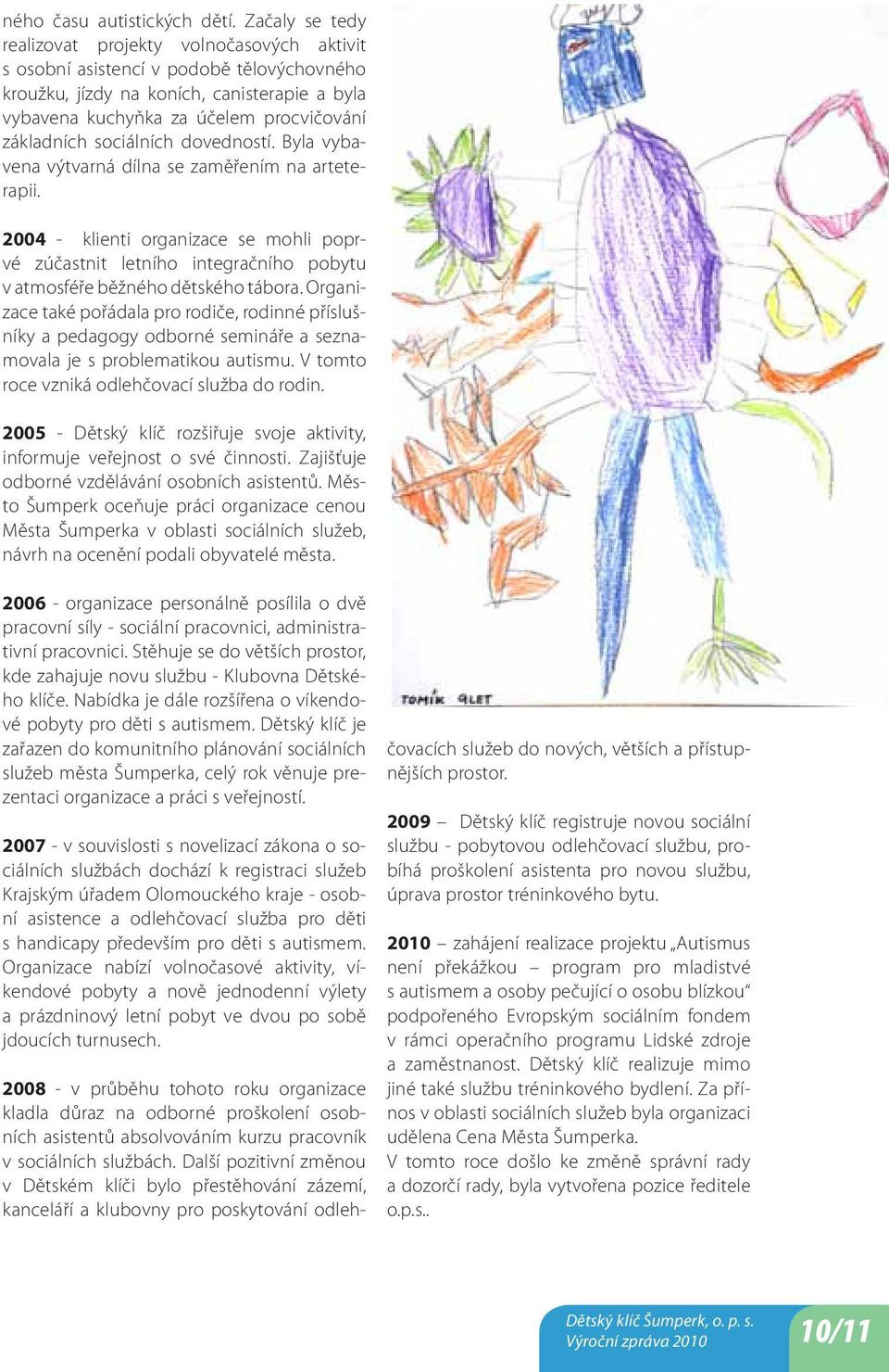 sociálních dovedností. Byla vybavena výtvarná dílna se zaměřením na arteterapii. 2004 - klienti organizace se mohli poprvé zúčastnit letního integračního pobytu v atmosféře běžného dětského tábora.