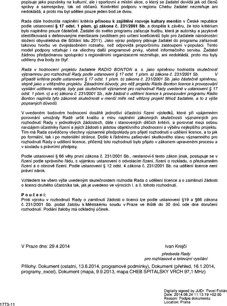 Rada dále hodnotila naplnění kritéria přínosu k zajištění rozvoje kultury menšin v České republice podle ustanovení 17 odst. 1 písm. g) zákona č. 231/2001 Sb.