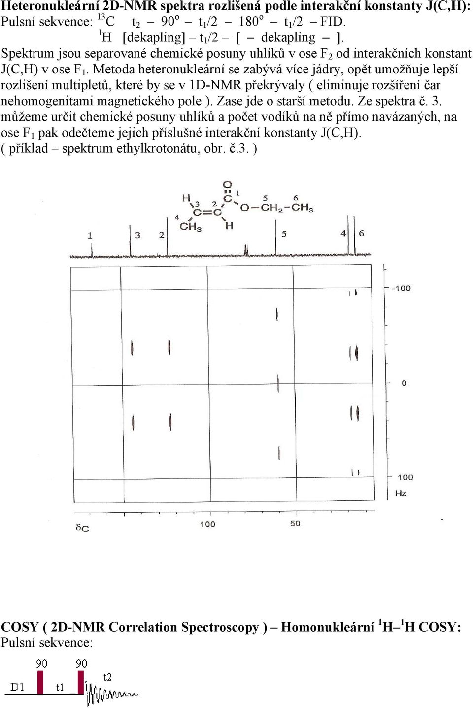 Metoda heteronukleární se zabývá více jádry, opět umožňuje lepší rozlišení multipletů, které by se v 1D-NMR překrývaly ( eliminuje rozšíření čar nehomogenitami magnetického pole ).