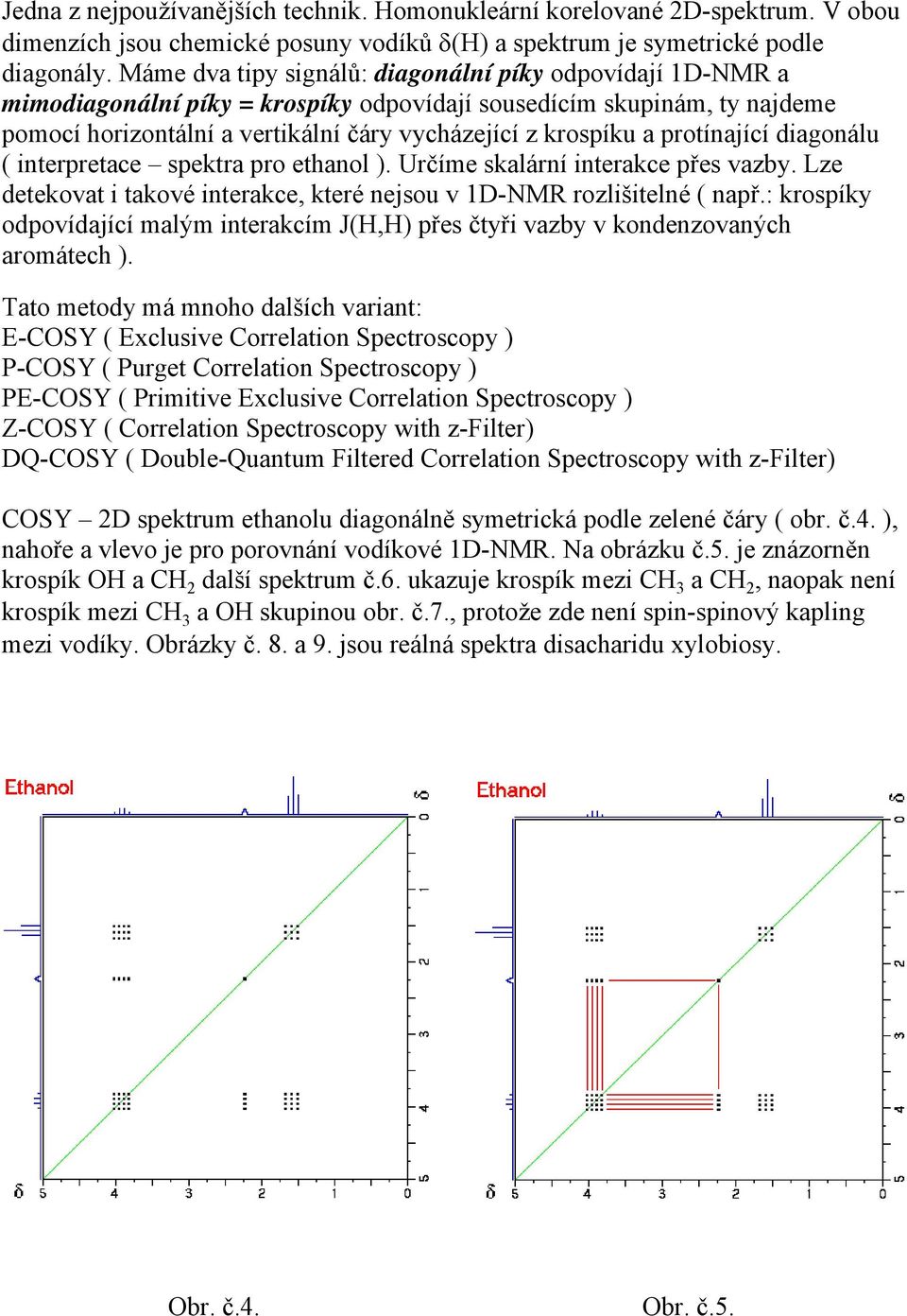 protínající diagonálu ( interpretace spektra pro ethanol ). Určíme skalární interakce přes vazby. Lze detekovat i takové interakce, které nejsou v 1D-NMR rozlišitelné ( např.