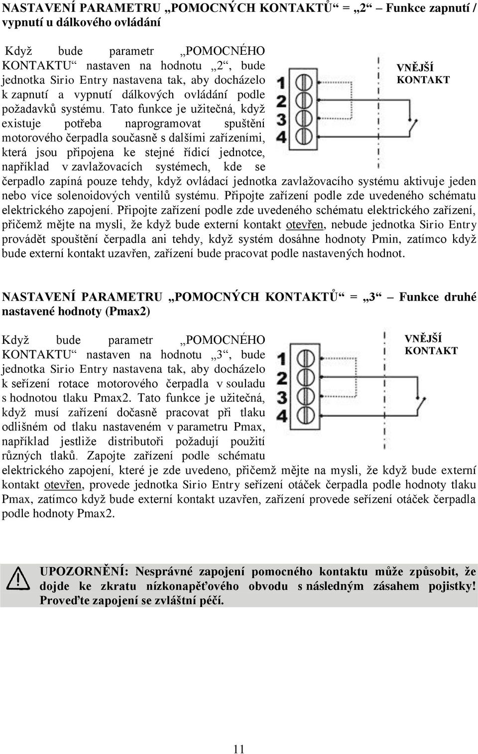 Tato funkce je užitečná, když existuje potřeba naprogramovat spuštění motorového čerpadla současně s dalšími zařízeními, která jsou připojena ke stejné řídicí jednotce, například v zavlažovacích