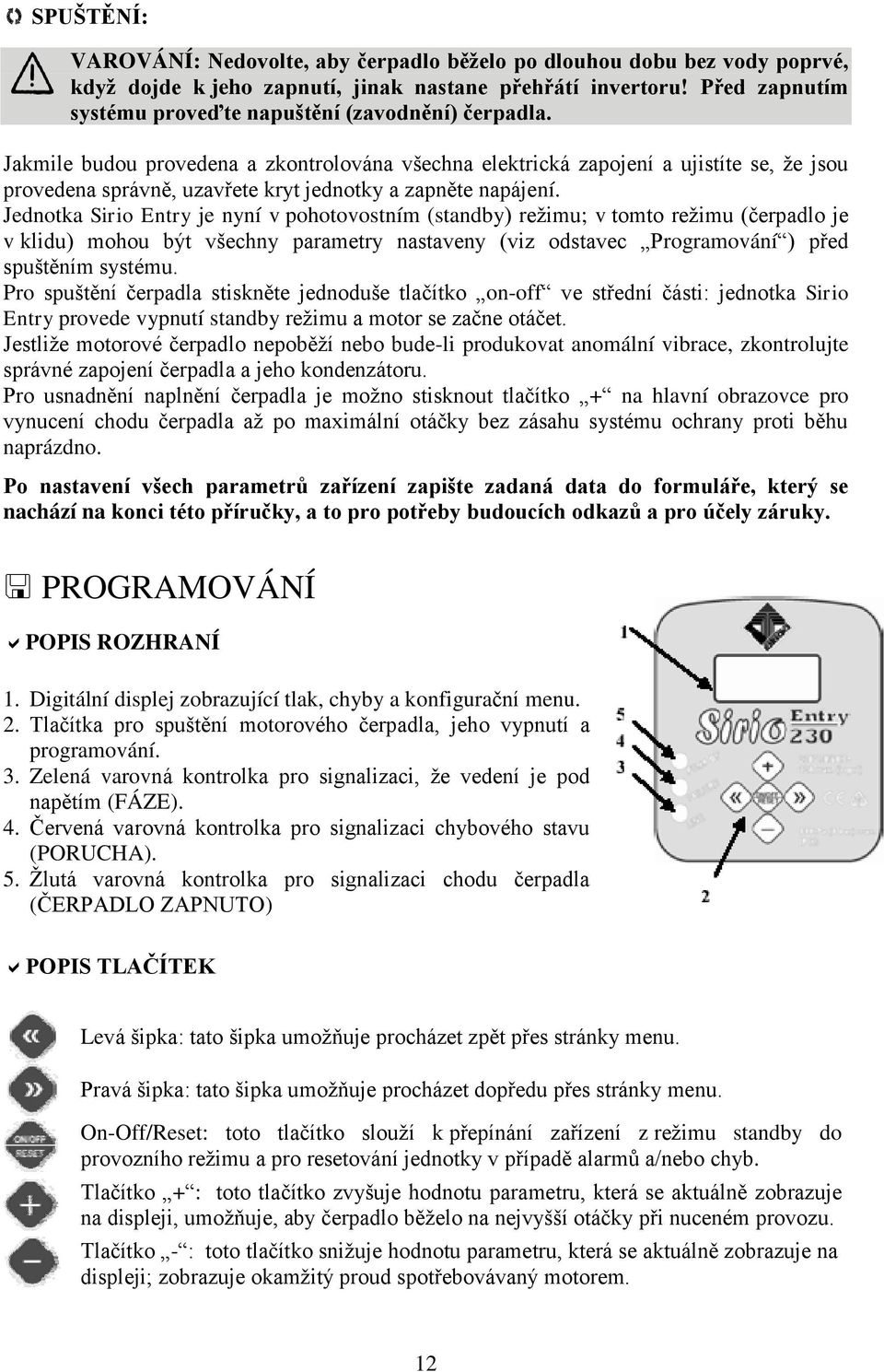 Jakmile budou provedena a zkontrolována všechna elektrická zapojení a ujistíte se, že jsou provedena správně, uzavřete kryt jednotky a zapněte napájení.