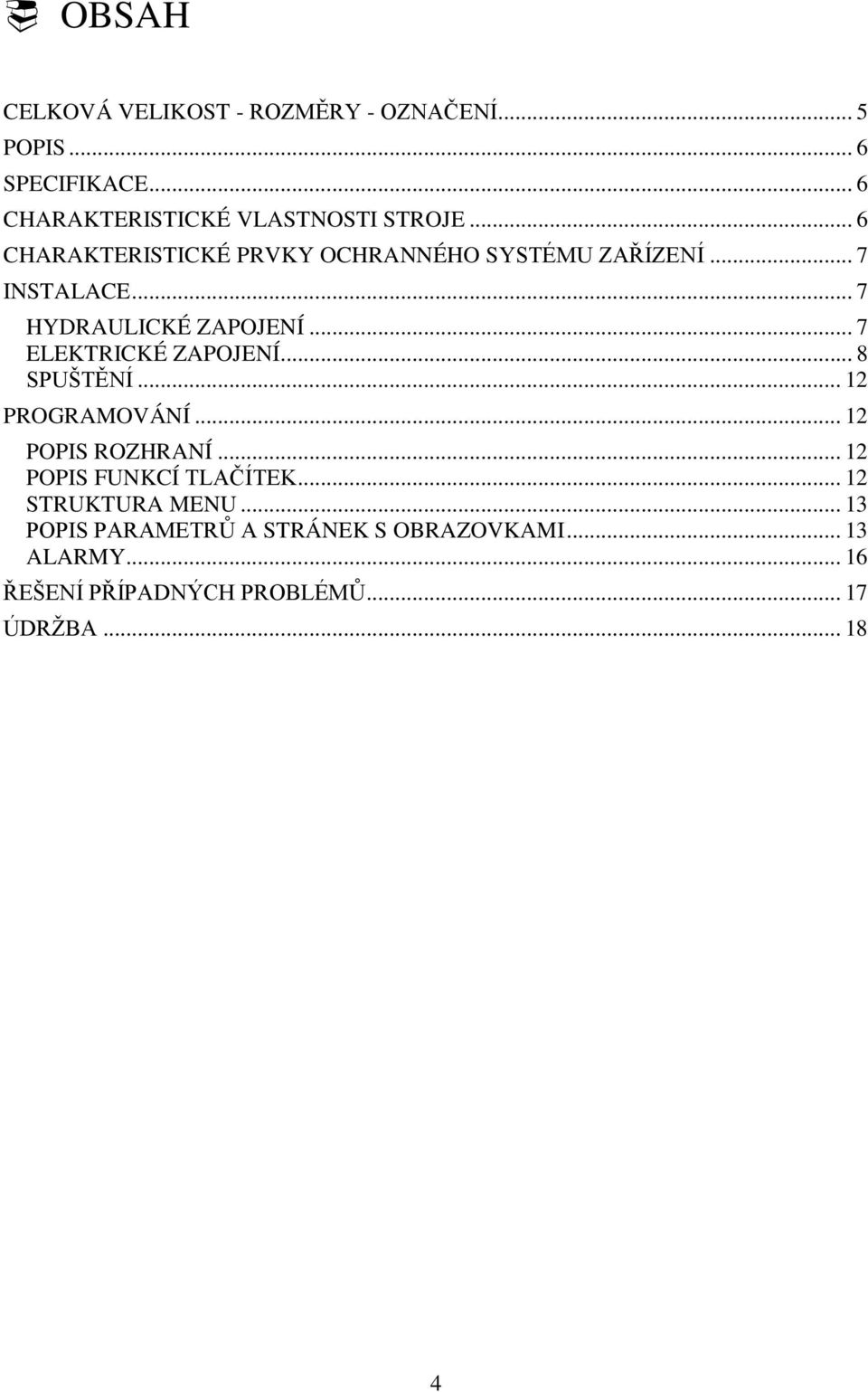 .. 7 ELEKTRICKÉ ZAPOJENÍ... 8 SPUŠTĚNÍ... 12 PROGRAMOVÁNÍ... 12 POPIS ROZHRANÍ... 12 POPIS FUNKCÍ TLAČÍTEK.