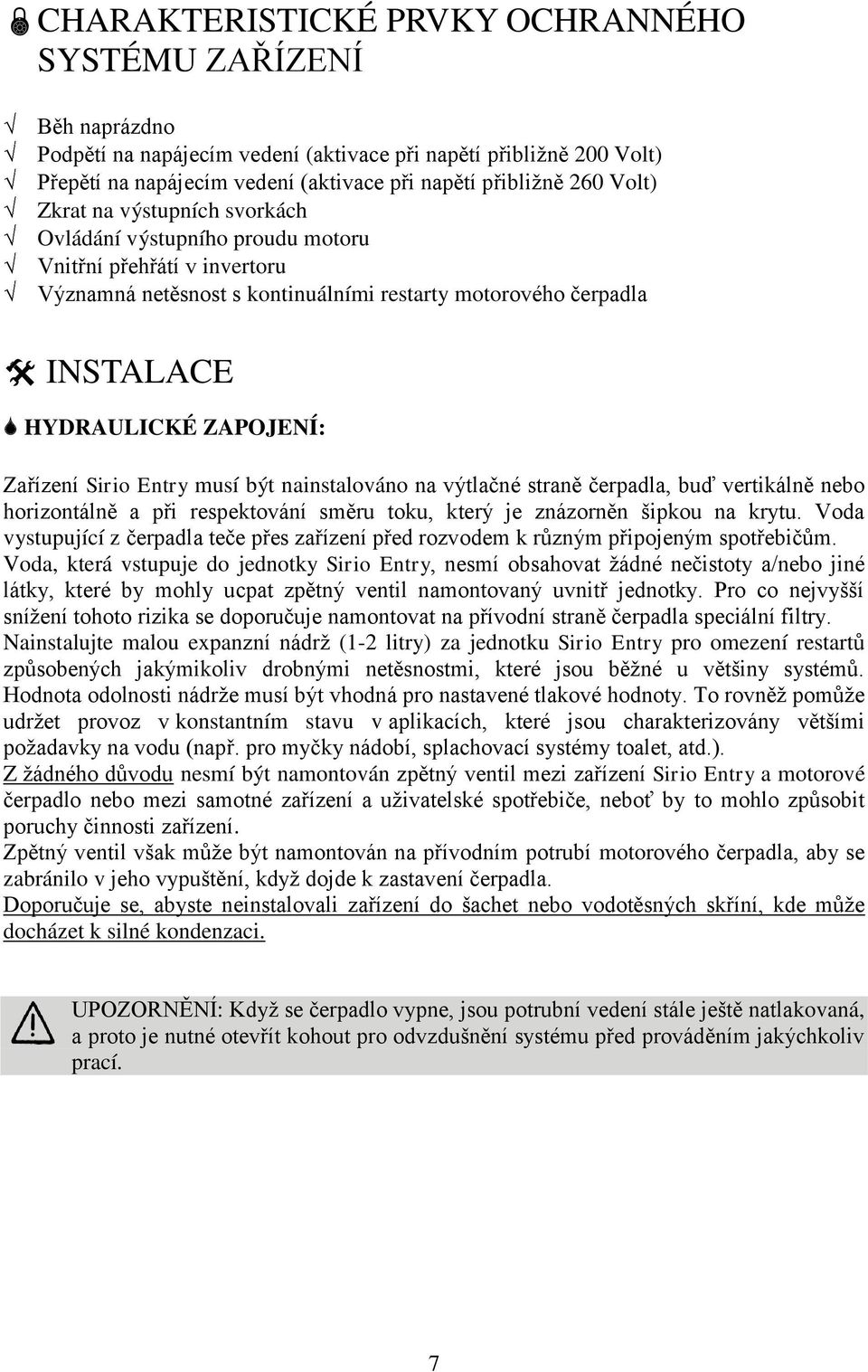 Zařízení Sirio Entry musí být nainstalováno na výtlačné straně čerpadla, buď vertikálně nebo horizontálně a při respektování směru toku, který je znázorněn šipkou na krytu.